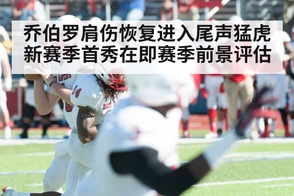 乔伯罗肩伤恢复进入尾声猛虎新赛季首秀在即赛季前景评估