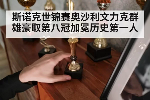 斯诺克世锦赛奥沙利文力克群雄豪取第八冠加冕历史第一人