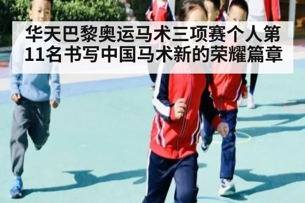 华天巴黎奥运马术三项赛个人第11名书写中国马术新的荣耀篇章