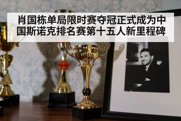 肖国栋单局限时赛夺冠正式成为中国斯诺克排名赛第十五人新里程碑