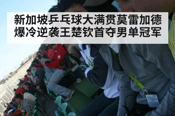 新加坡乒乓球大满贯莫雷加德爆冷逆袭王楚钦首夺男单冠军