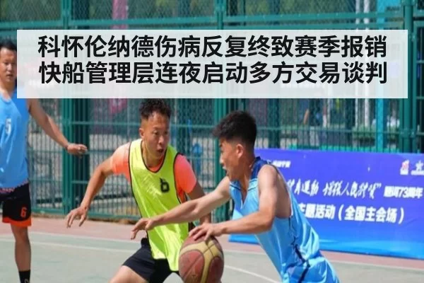 科怀伦纳德伤病反复终致赛季报销快船管理层连夜启动多方交易谈判