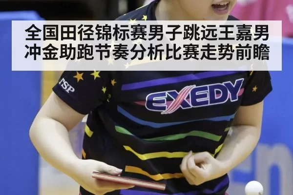 全国田径锦标赛男子跳远王嘉男冲金助跑节奏分析比赛走势前瞻